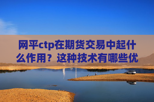 网平ctp在期货交易中起什么作用？这种技术有哪些优势？