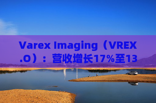 Varex Imaging（VREX.O）：营收增长17%至133亿 息税前利润增长25%至37亿