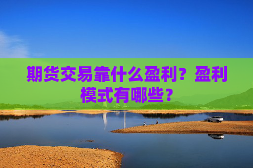 期货交易靠什么盈利？盈利模式有哪些？