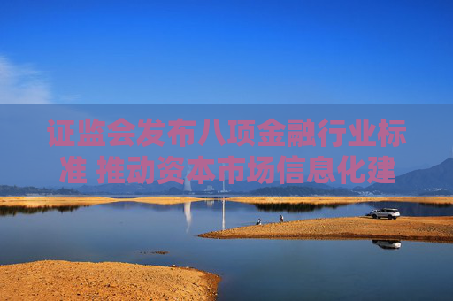 证监会发布八项金融行业标准 推动资本市场信息化建设