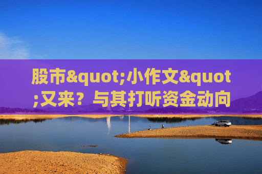股市"小作文"又来？与其打听资金动向，不如让数据"说话"