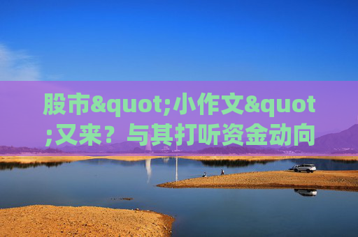 股市"小作文"又来？与其打听资金动向，不如让数据"说话"