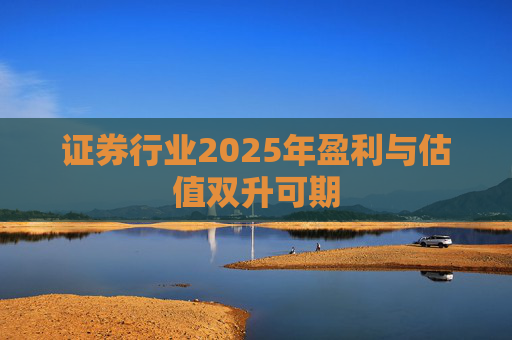 证券行业2025年盈利与估值双升可期