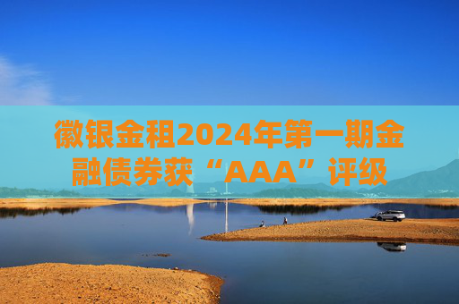 徽银金租2024年第一期金融债券获“AAA”评级