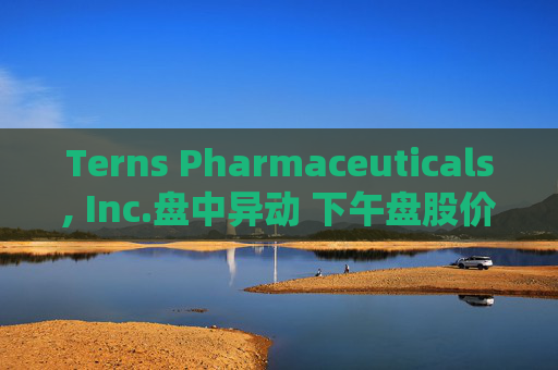 Terns Pharmaceuticals, Inc.盘中异动 下午盘股价大跌5.08%报5.61美元