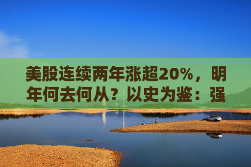 美股连续两年涨超20%，明年何去何从？以史为鉴：强劲回报稳了！