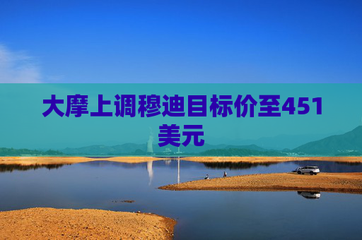 大摩上调穆迪目标价至451美元
