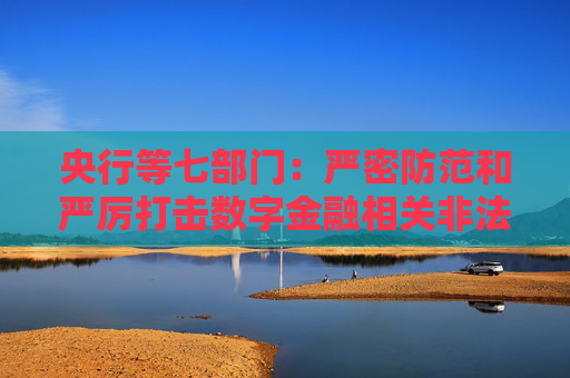 央行等七部门：严密防范和严厉打击数字金融相关非法金融活动