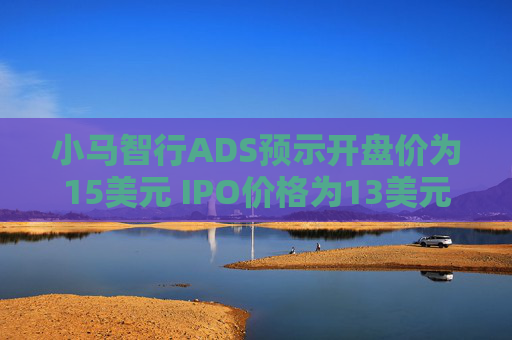 小马智行ADS预示开盘价为15美元 IPO价格为13美元