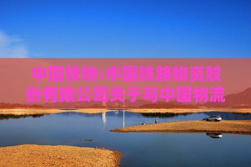 中国铁物:中国铁路物资股份有限公司关于与中国物流股份有限公司、青岛上合控股发展集团有限公司共同投资设立中物流上合（青岛）国际物流有限公司暨关联交易的公告
