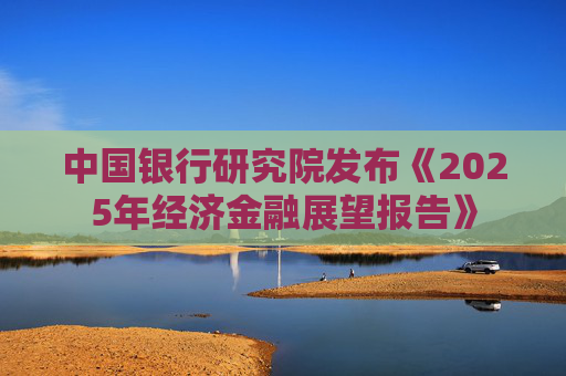 中国银行研究院发布《2025年经济金融展望报告》