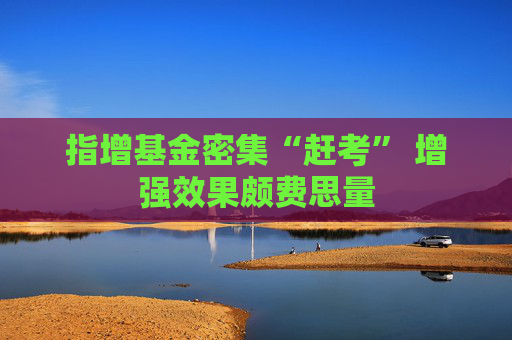 指增基金密集“赶考” 增强效果颇费思量