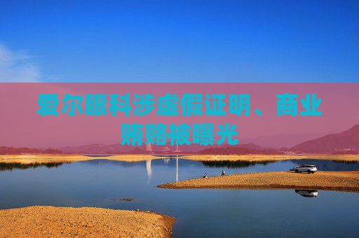 爱尔眼科涉虚假证明、商业贿赂被曝光