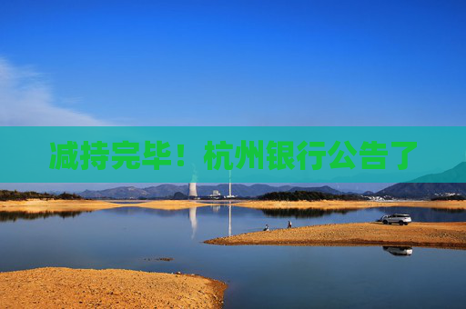 减持完毕！杭州银行公告了