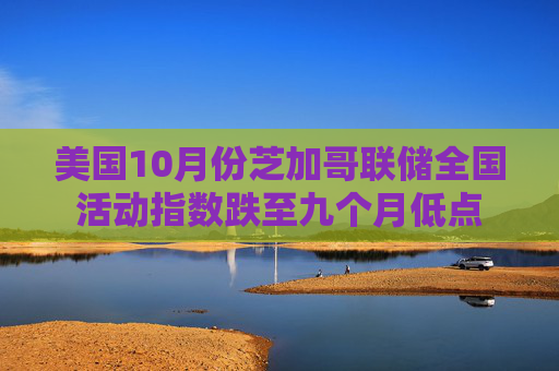 美国10月份芝加哥联储全国活动指数跌至九个月低点
