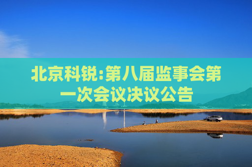 北京科锐:第八届监事会第一次会议决议公告