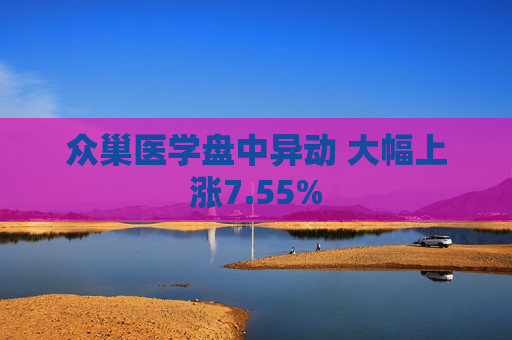 众巢医学盘中异动 大幅上涨7.55%