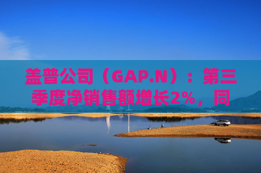 盖普公司(GAP.N):第三季度净销售额增长2%,同店销售额增长1%