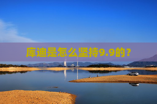 库迪是怎么坚持9.9的？