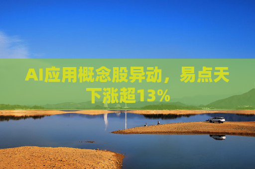 AI应用概念股异动，易点天下涨超13%