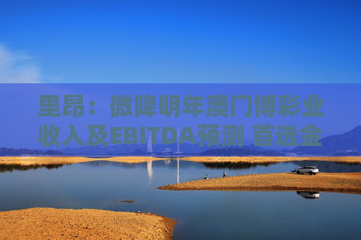里昂:微降明年澳门博彩业收入及EBITDA预测 首选金沙中国及银河娱乐