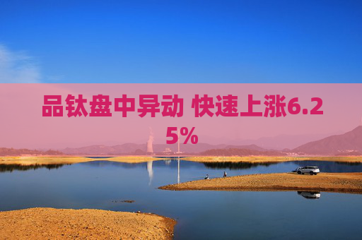 品钛盘中异动 快速上涨6.25%