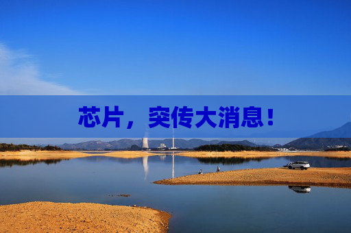 芯片，突传大消息！