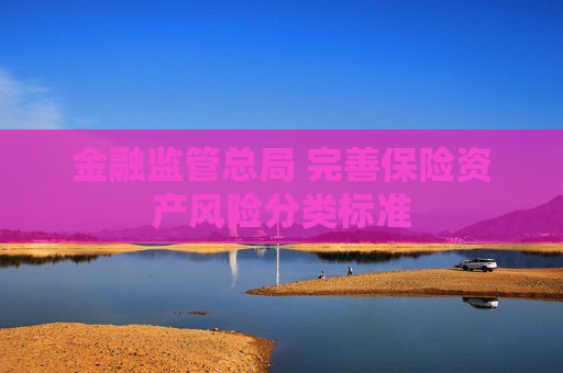 金融监管总局 完善保险资产风险分类标准
