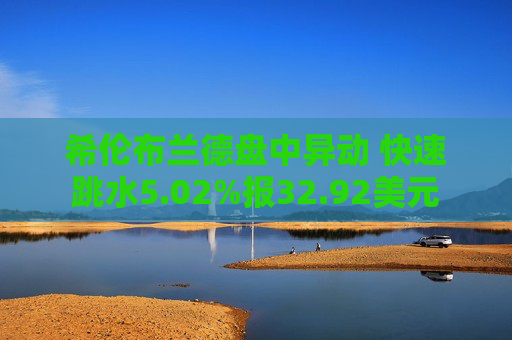 希伦布兰德盘中异动 快速跳水5.02%报32.92美元
