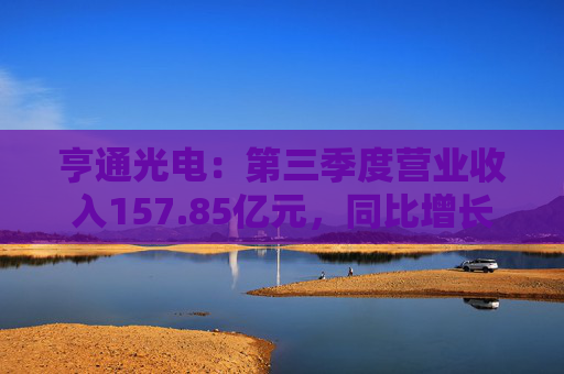 亨通光电：第三季度营业收入157.85亿元，同比增长32.38%