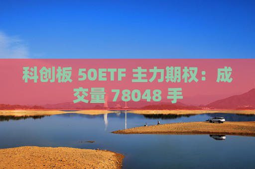 科创板 50ETF 主力期权：成交量 78048 手