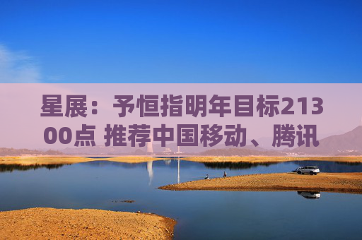 星展：予恒指明年目标21300点 推荐中国移动、腾讯控股及比亚迪电子