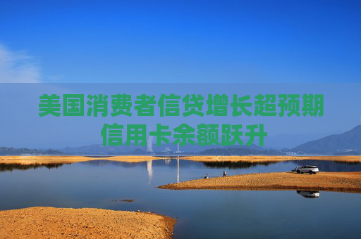 美国消费者信贷增长超预期 信用卡余额跃升