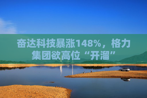 奋达科技暴涨148%，格力集团欲高位“开溜”
