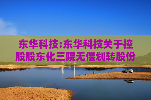 东华科技:东华科技关于控股股东化三院无偿划转股份至中国化学事项进展的公告