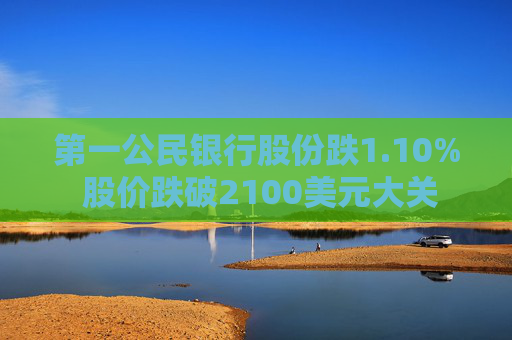 第一公民银行股份跌1.10% 股价跌破2100美元大关