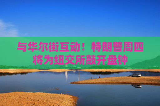 与华尔街互动！特朗普周四将为纽交所敲开盘钟