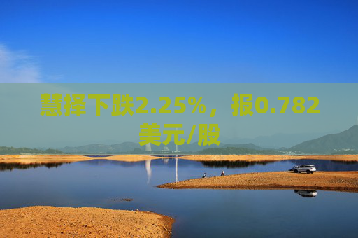 慧择下跌2.25%，报0.782美元/股