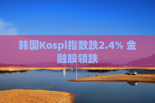 韩国Kospi指数跌2.4% 金融股领跌