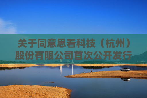 关于同意思看科技（杭州）股份有限公司首次公开发行股票注册的批复