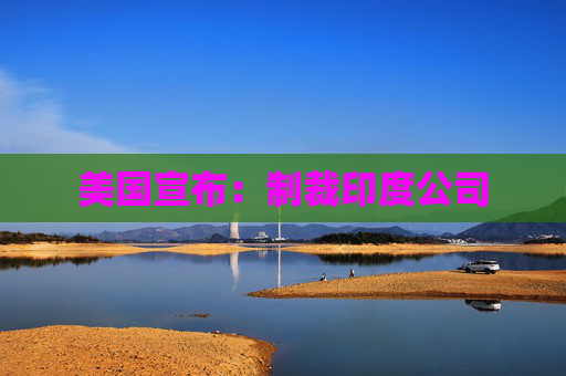 美国宣布：制裁印度公司