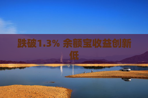 跌破1.3% 余额宝收益创新低