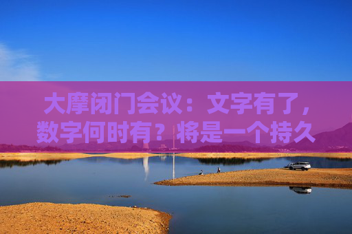 大摩闭门会议：文字有了，数字何时有？将是一个持久战！