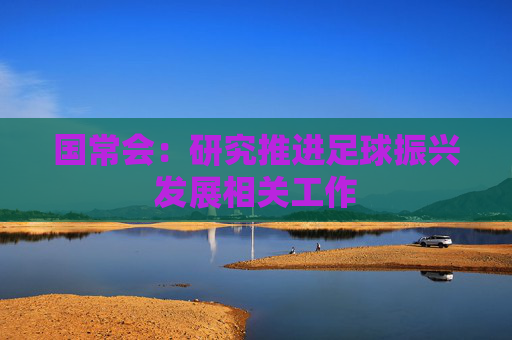 国常会：研究推进足球振兴发展相关工作