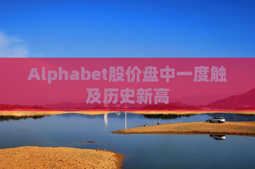 Alphabet股价盘中一度触及历史新高