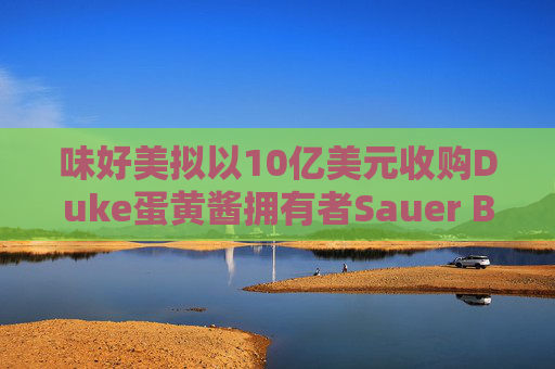 味好美拟以10亿美元收购Duke蛋黄酱拥有者Sauer Brands