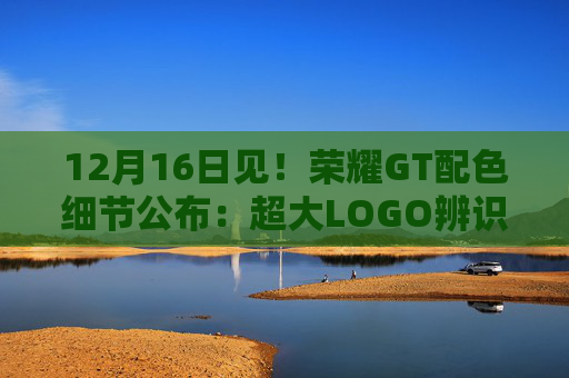 12月16日见！荣耀GT配色细节公布：超大LOGO辨识度十足