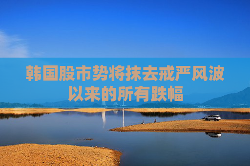 韩国股市势将抹去戒严风波以来的所有跌幅