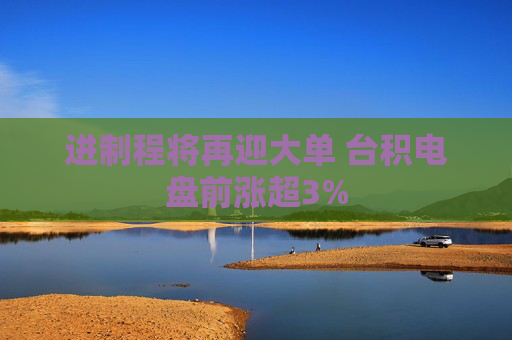 进制程将再迎大单 台积电盘前涨超3%