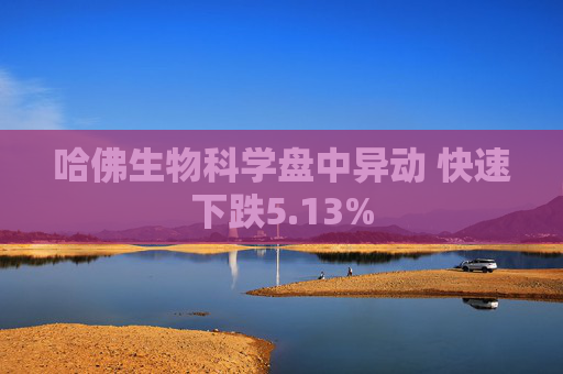 哈佛生物科学盘中异动 快速下跌5.13%